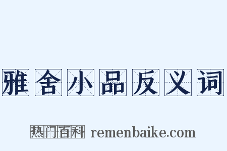雅舍小品反义词是什么意思的图片